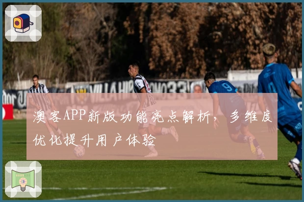 澳客APP新版功能亮点解析，多维度优化提升用户体验