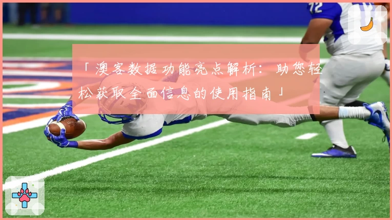 「澳客数据功能亮点解析：助您轻松获取全面信息的使用指南」