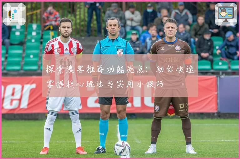 探索澳客推荐功能亮点:助你快速掌握核心玩法与实用小技巧