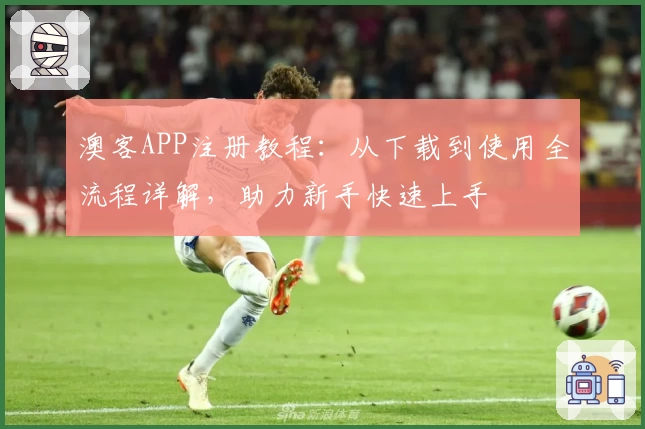 澳客APP注册教程:从下载到使用全流程详解,助力新手快速上手