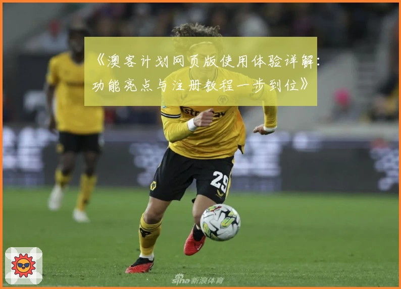 《澳客计划网页版使用体验详解:功能亮点与注册教程一步到位》
