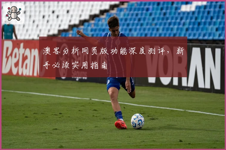 澳客分析网页版功能深度测评，新手必读实用指南