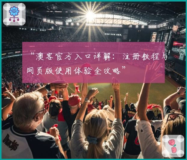 “澳客官方入口详解：注册教程与网页版使用体验全攻略”