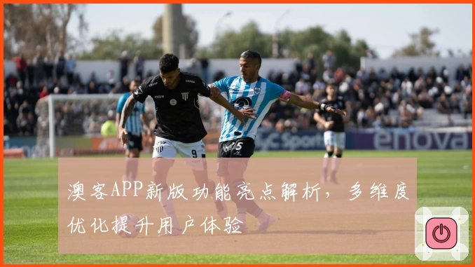 澳客APP新版功能亮点解析,多维度优化提升用户体验