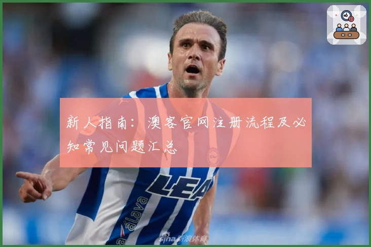 新人指南:澳客官网注册流程及必知常见问题汇总