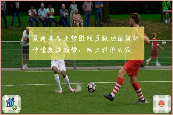 最新澳客走势图网页版功能解析：秒懂数据趋势，助力科学决策