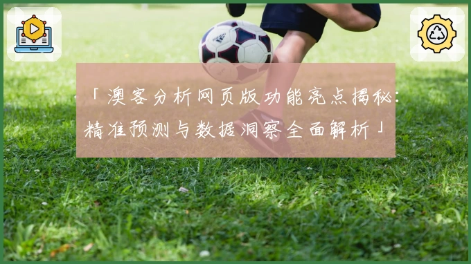 「澳客分析网页版功能亮点揭秘：精准预测与数据洞察全面解析」