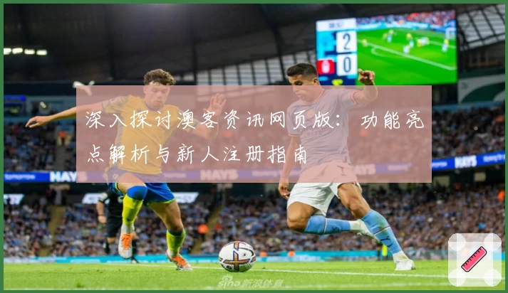 深入探讨澳客资讯网页版：功能亮点解析与新人注册指南