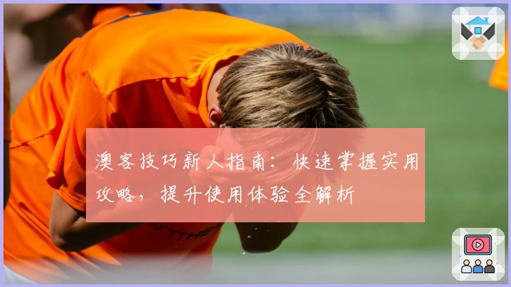 澳客技巧新人指南:快速掌握实用攻略,提升使用体验全解析