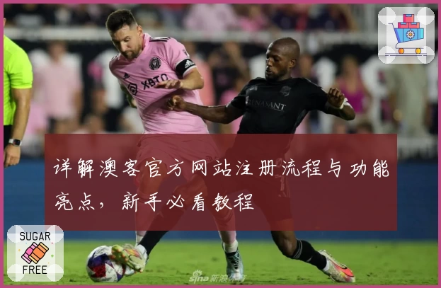 详解澳客官方网站注册流程与功能亮点，新手必看教程