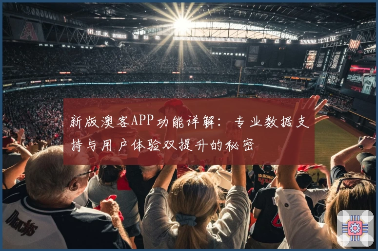 新版澳客APP功能详解：专业数据支持与用户体验双提升的秘密