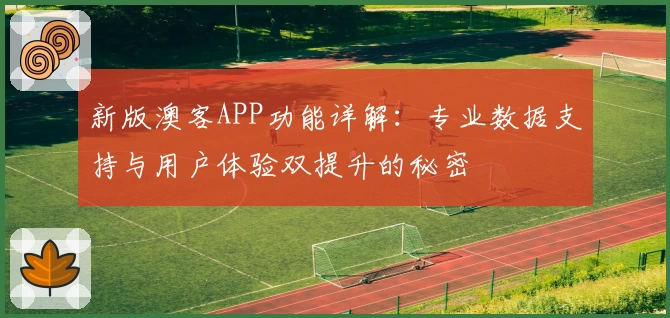新版澳客APP功能详解：专业数据支持与用户体验双提升的秘密