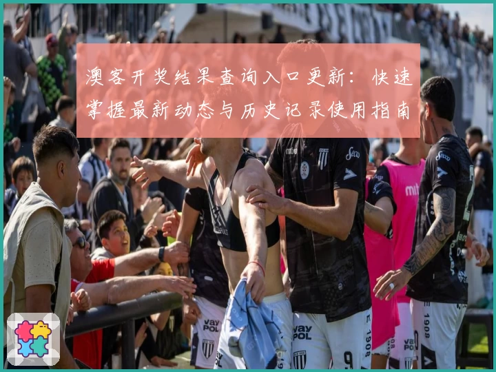 澳客开奖结果查询入口更新:快速掌握最新动态与历史记录使用指南