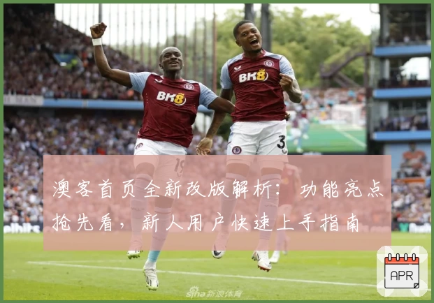 澳客首页全新改版解析：功能亮点抢先看，新人用户快速上手指南