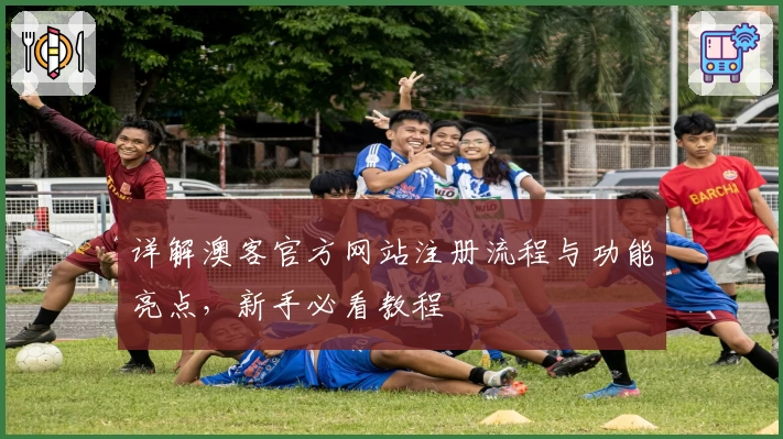 详解澳客官方网站注册流程与功能亮点，新手必看教程