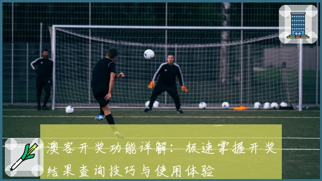 澳客开奖功能详解：极速掌握开奖结果查询技巧与使用体验