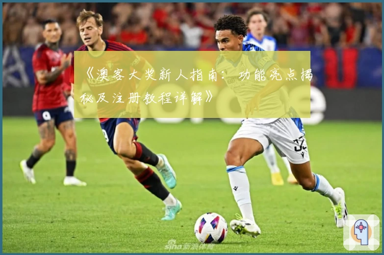 《澳客大奖新人指南:功能亮点揭秘及注册教程详解》