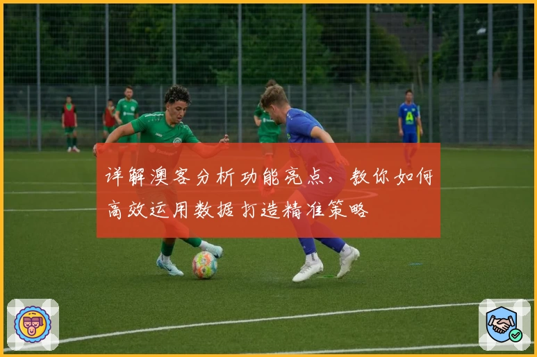 详解澳客分析功能亮点，教你如何高效运用数据打造精准策略