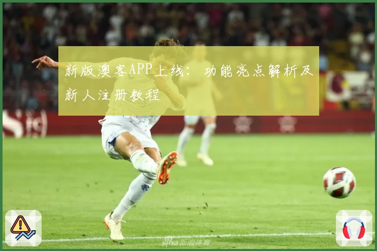 新版澳客APP上线：功能亮点解析及新人注册教程
