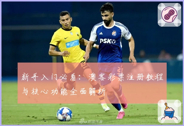 新手入门必看：澳客彩票注册教程与核心功能全面解析