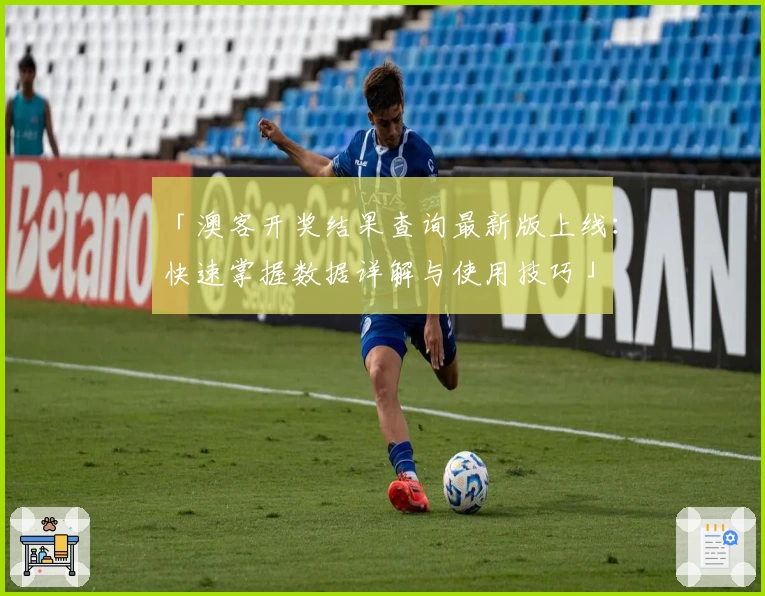 「澳客开奖结果查询最新版上线：快速掌握数据详解与使用技巧」