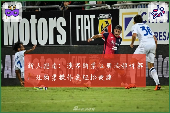 新人指南：澳客购票注册流程详解，让购票操作更轻松便捷