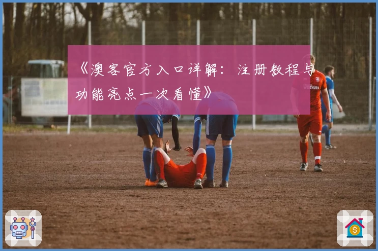 《澳客官方入口详解：注册教程与功能亮点一次看懂》