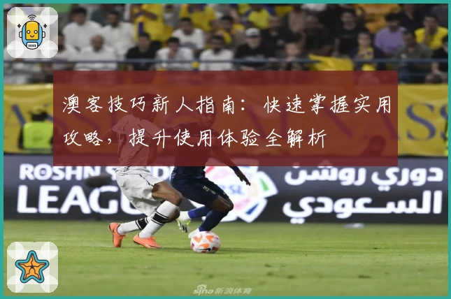 澳客技巧新人指南：快速掌握实用攻略，提升使用体验全解析