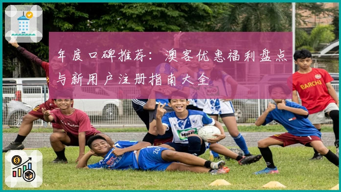 年度口碑推荐：澳客优惠福利盘点与新用户注册指南大全