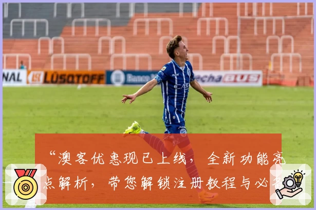 “澳客优惠现已上线,全新功能亮点解析,带您解锁注册教程与必备指南”