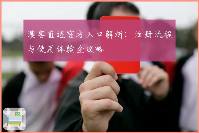 澳客直连官方入口解析:注册流程与使用体验全攻略