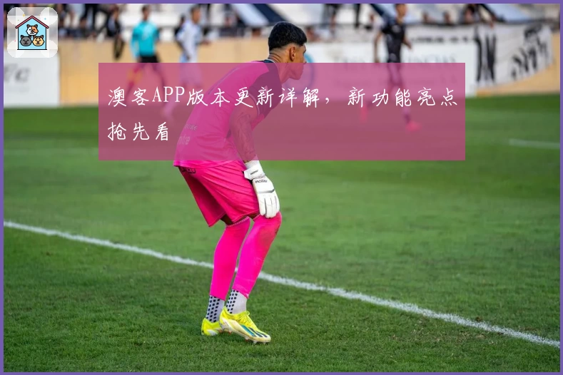 澳客APP版本更新详解，新功能亮点抢先看