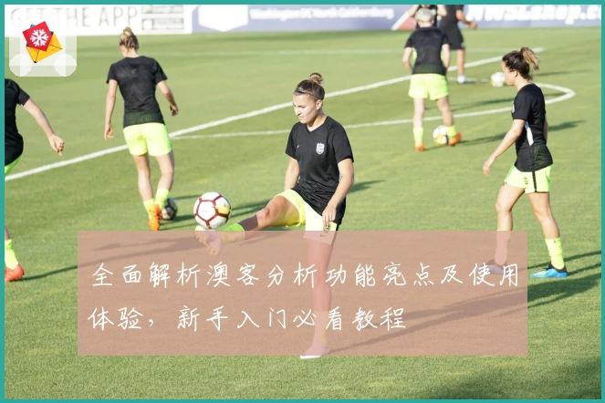 全面解析澳客分析功能亮点及使用体验，新手入门必看教程