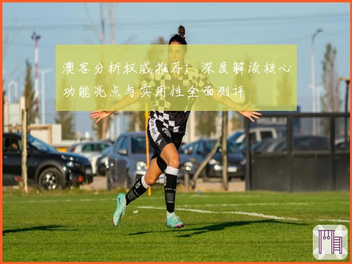 澳客分析权威推荐：深度解读核心功能亮点与实用性全面测评