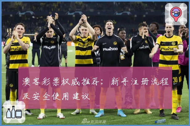 澳客彩票权威推荐：新手注册流程及安全使用建议