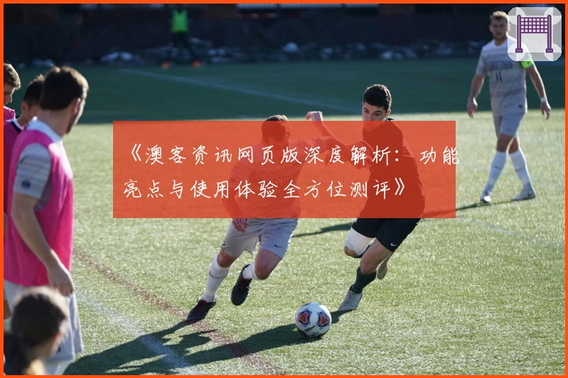 《澳客资讯网页版深度解析：功能亮点与使用体验全方位测评》