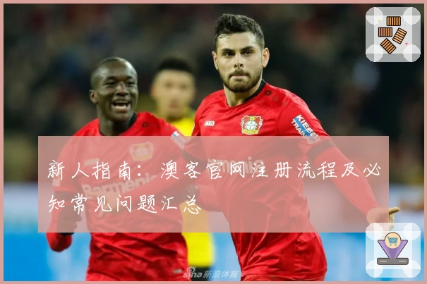 新人指南：澳客官网注册流程及必知常见问题汇总