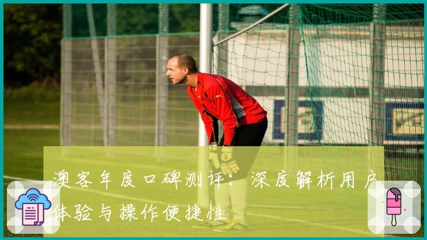 澳客年度口碑测评：深度解析用户体验与操作便捷性